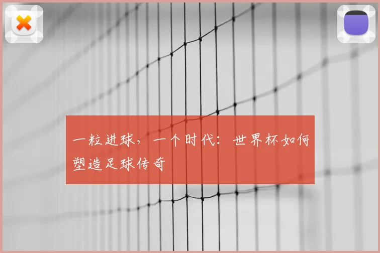 一粒进球,一个时代:世界杯如何塑造足球传奇