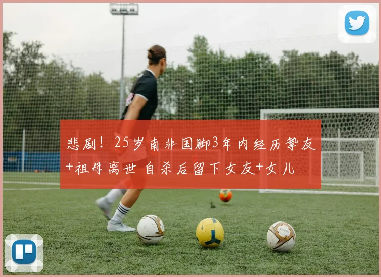 悲剧！25岁南非国脚3年内经历挚友+祖母离世 自杀后留下女友+女儿