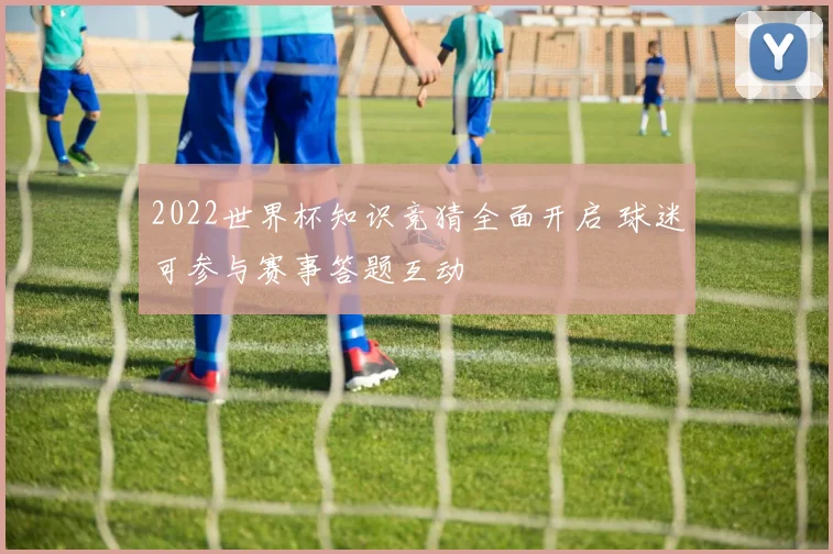 2022世界杯知识竞猜全面开启 球迷可参与赛事答题互动