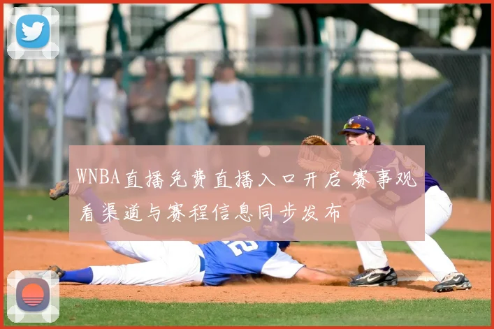 WNBA直播免费直播入口开启 赛事观看渠道与赛程信息同步发布