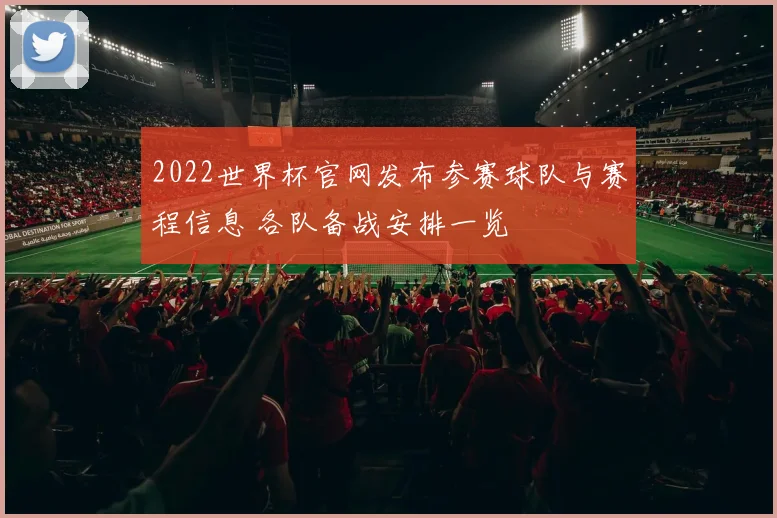 2022世界杯官网发布参赛球队与赛程信息 各队备战安排一览