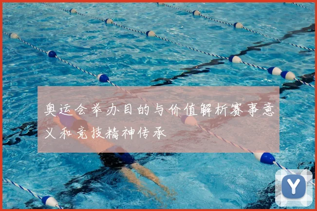 奥运会举办目的与价值解析赛事意义和竞技精神传承