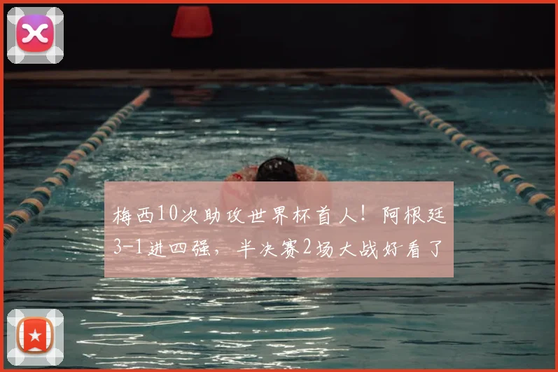 梅西10次助攻世界杯首人!阿根廷3-1进四强,半决赛2场大战好看了