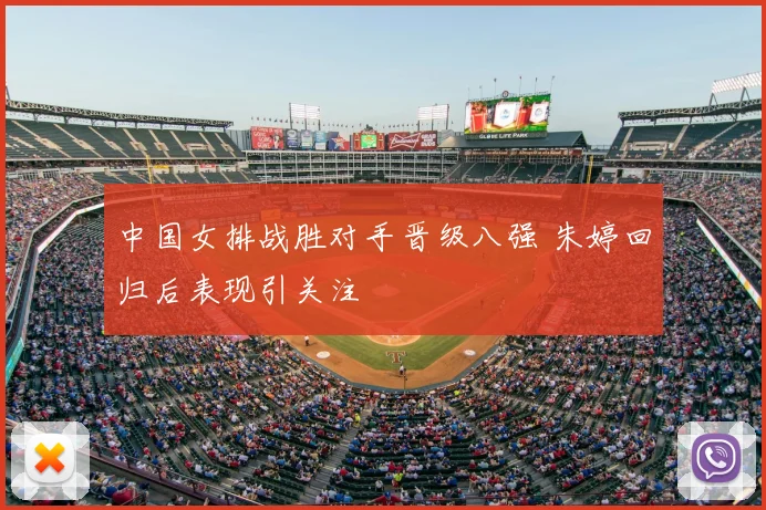 中国女排战胜对手晋级八强 朱婷回归后表现引关注